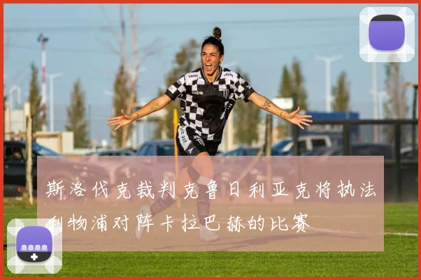 斯洛伐克裁判克鲁日利亚克将执法利物浦对阵卡拉巴赫的比赛