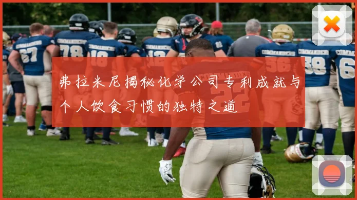 弗拉米尼揭秘化学公司专利成就与个人饮食习惯的独特之道