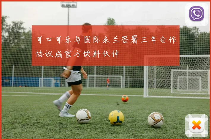 可口可乐与国际米兰签署三年合作协议成官方饮料伙伴