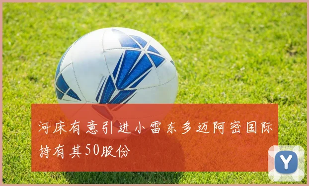 河床有意引进小雷东多迈阿密国际持有其50股份