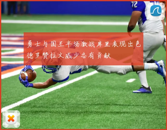 勇士与国王半场激战库里表现出色德罗赞拉文威少各有贡献