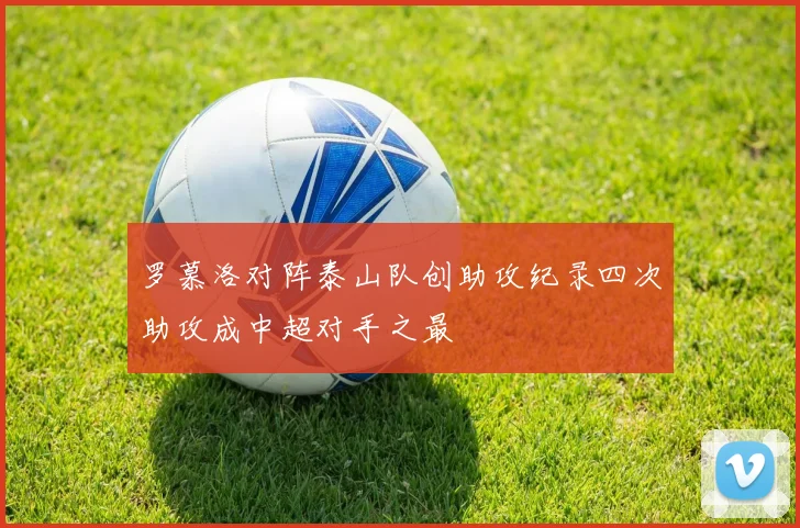 罗慕洛对阵泰山队创助攻纪录四次助攻成中超对手之最