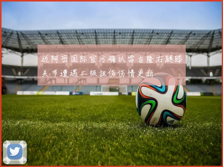 迈阿密国际官方确认雷吉隆右腿膝关节遭遇二级扭伤伤情更新