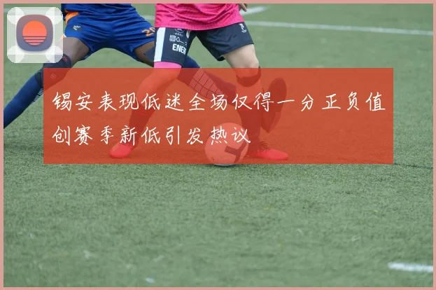 锡安表现低迷全场仅得一分正负值创赛季新低引发热议