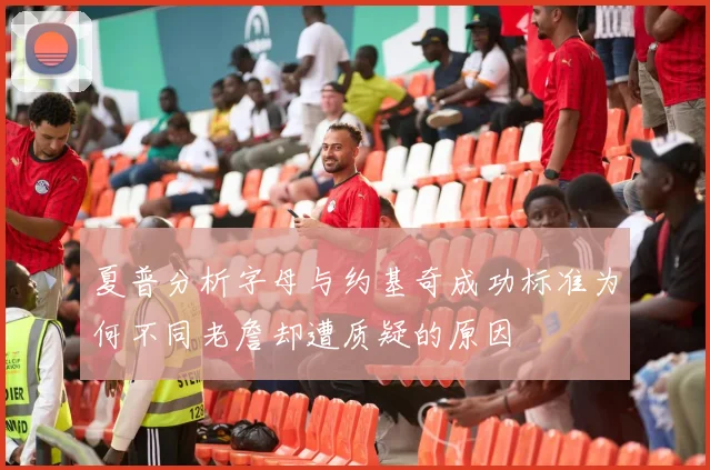 夏普分析字母与约基奇成功标准为何不同老詹却遭质疑的原因