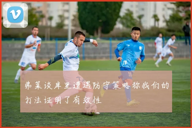 弗莱谈库里遭遇防守策略称我们的打法证明了有效性